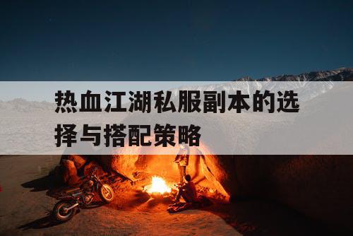 热血江湖私服副本的选择与搭配策略