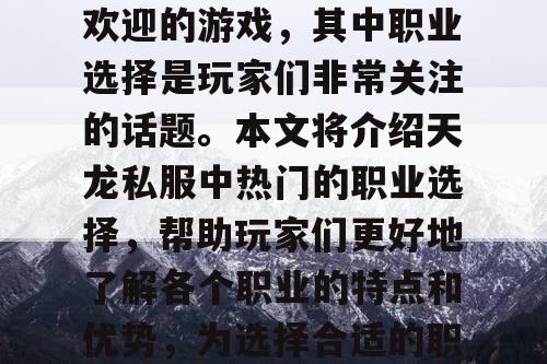 天龙私服是一款非常受欢迎的游戏，其中职业选择是玩家们非常关注的话题。本文将介绍天龙私服中热门的职业选择，帮助玩家们更好地了解各个职业的特点和优势，为选择合适的职业提供参考。