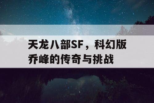 天龙八部SF，科幻版乔峰的传奇与挑战