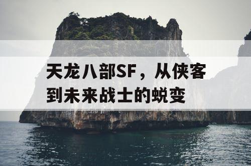 天龙八部SF，从侠客到未来战士的蜕变