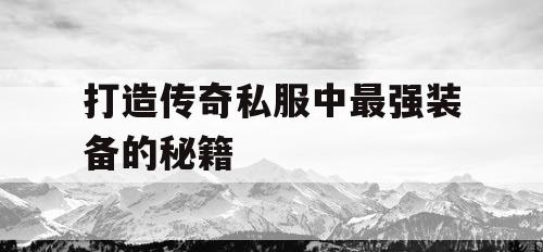 打造传奇私服中最强装备的秘籍