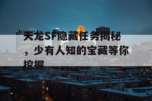 天龙SF隐藏任务揭秘，少有人知的宝藏等你挖掘