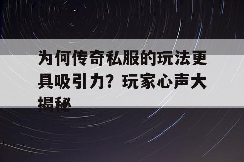 为何传奇私服的玩法更具吸引力？玩家心声大揭秘