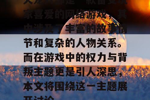 天龙八部是一款备受玩家喜爱的网络游戏，其中涉及了丰富的故事情节和复杂的人物关系。而在游戏中的权力与背叛主题更是引人深思，本文将围绕这一主题展开讨论。