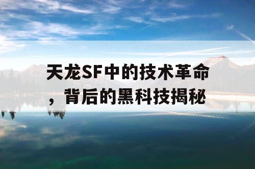 天龙SF中的技术革命，背后的黑科技揭秘