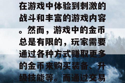 魔域SF是一款非常受欢迎的游戏，玩家可以在游戏中体验到刺激的战斗和丰富的游戏内容。然而，游戏中的金币总是有限的，玩家需要通过各种方式赚取更多的金币来购买装备、升级技能等。而通过交易市场赚取金币则是一种非常有效的方式。