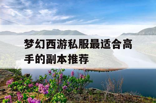 梦幻西游私服最适合高手的副本推荐