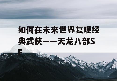 如何在未来世界复现经典武侠——天龙八部SF