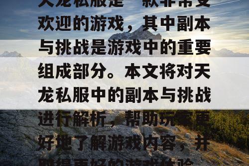天龙私服是一款非常受欢迎的游戏，其中副本与挑战是游戏中的重要组成部分。本文将对天龙私服中的副本与挑战进行解析，帮助玩家更好地了解游戏内容，并取得更好的游戏体验。