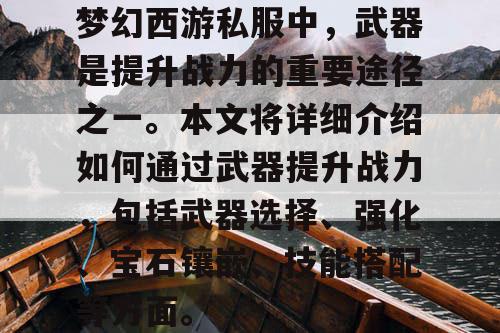 梦幻西游私服中，武器是提升战力的重要途径之一。本文将详细介绍如何通过武器提升战力，包括武器选择、强化、宝石镶嵌、技能搭配等方面。