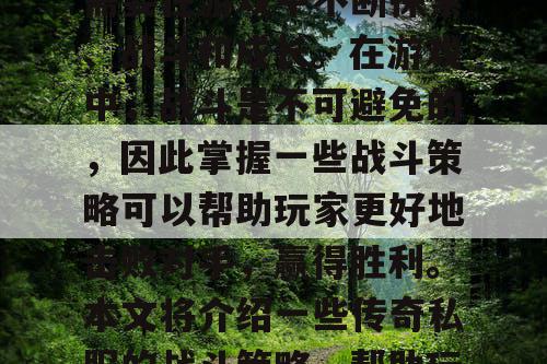 传奇私服是一款非常受欢迎的网络游戏，玩家需要在游戏中不断探索、战斗和成长。在游戏中，战斗是不可避免的，因此掌握一些战斗策略可以帮助玩家更好地击败对手，赢得胜利。本文将介绍一些传奇私服的战斗策略，帮助玩家更好地在游戏中取得胜利。