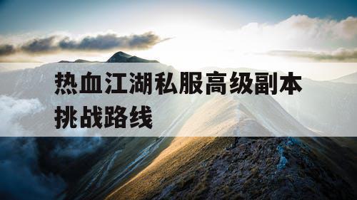 热血江湖私服高级副本挑战路线