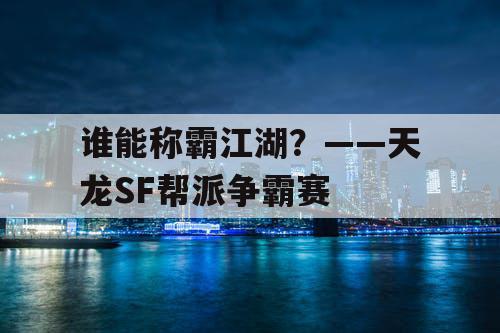 谁能称霸江湖?——天龙SF帮派争霸赛 谁能称霸江湖?——天龙SF帮派争霸赛