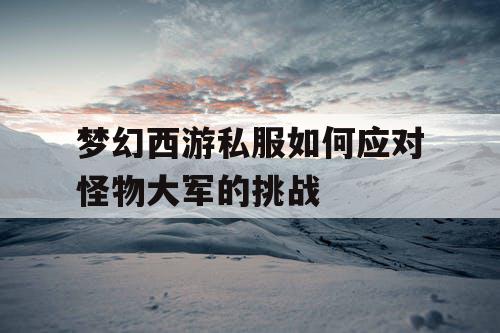 梦幻西游私服如何应对怪物大军的挑战