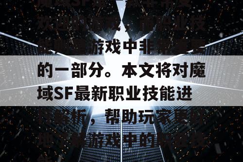 魔域SF是一款非常受欢迎的游戏,而职业技能则是游戏中非常重要的一部分。本文将对魔域SF最新职业技能进行解析,帮助玩家更好地了解游戏中的职业技能。 魔域SF是一款非常受欢迎的游戏,而职业技能则是游戏中非常重要的一部分。本文将对魔域SF最新职业技能进行解析,帮助玩家更好地了解游戏中的职业技能。