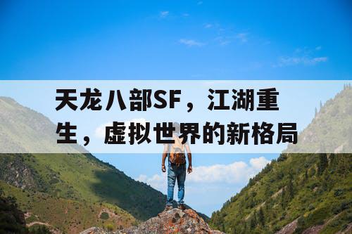 天龙八部SF,江湖重生,虚拟世界的新格局 天龙八部SF,江湖重生,虚拟世界的新格局