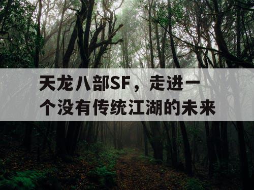 天龙八部SF,走进一个没有传统江湖的未来 天龙八部SF,走进一个没有传统江湖的未来