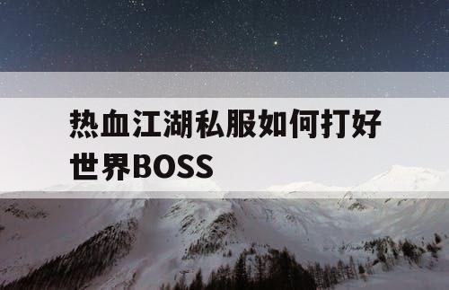 热血江湖私服如何打好世界BOSS