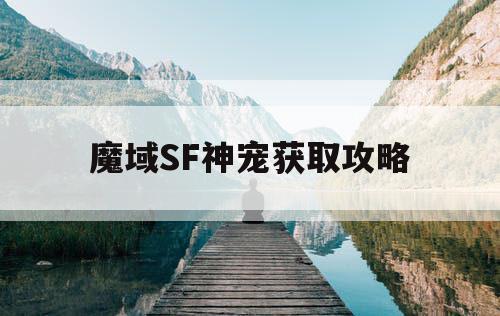 魔域SF神宠获取攻略