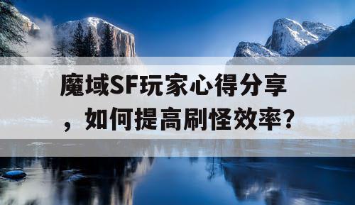 魔域SF玩家心得分享，如何提高刷怪效率？