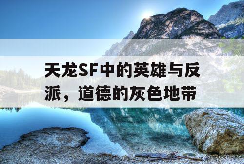 天龙SF中的英雄与反派，道德的灰色地带