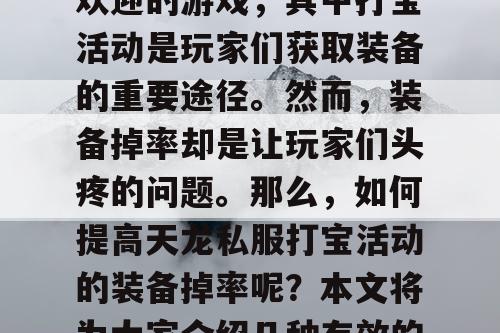 天龙私服是一款非常受欢迎的游戏，其中打宝活动是玩家们获取装备的重要途径。然而，装备掉率却是让玩家们头疼的问题。那么，如何提高天龙私服打宝活动的装备掉率呢？本文将为大家介绍几种有效的方法。