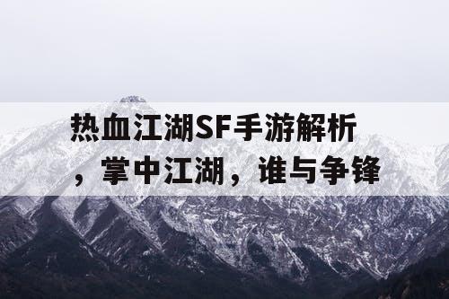 热血江湖SF手游解析，掌中江湖，谁与争锋