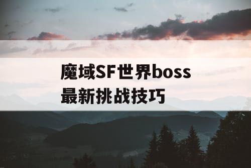 魔域SF世界boss最新挑战技巧