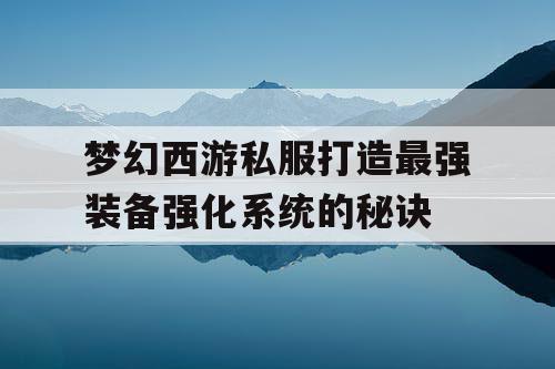 梦幻西游私服打造最强装备强化系统的秘诀 梦幻西游私服打造最强装备强化系统的秘诀