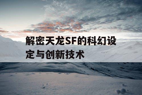 解密天龙SF的科幻设定与创新技术