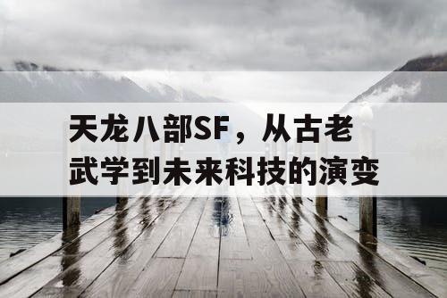 天龙八部SF，从古老武学到未来科技的演变