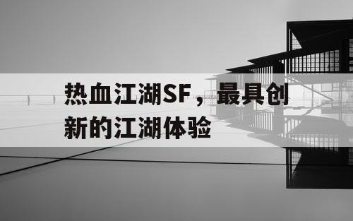 热血江湖SF，最具创新的江湖体验
