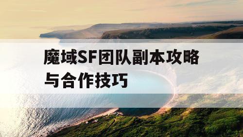 魔域SF团队副本攻略与合作技巧
