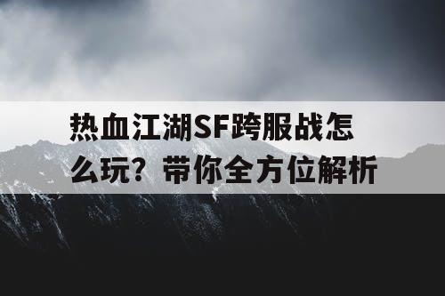 热血江湖SF跨服战怎么玩？带你全方位解析