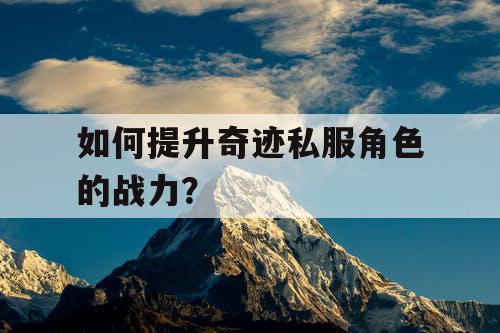 如何提升奇迹私服角色的战力？