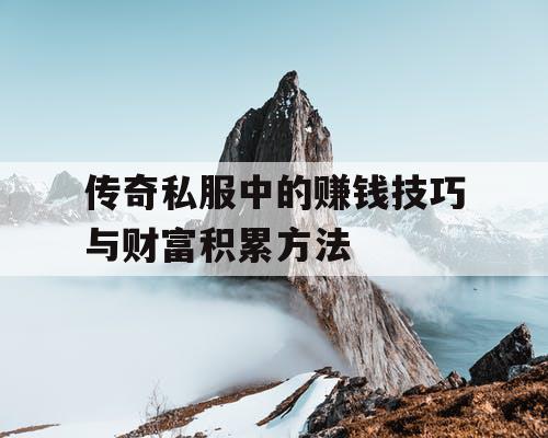 传奇私服中的赚钱技巧与财富积累方法