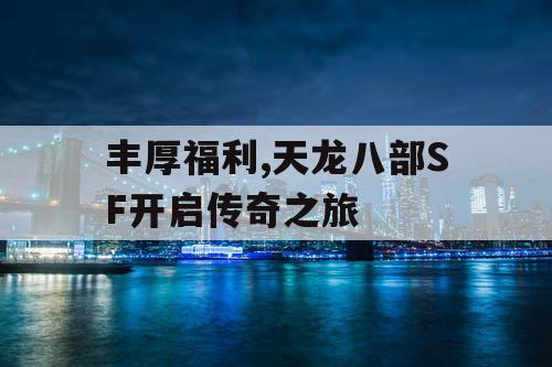 丰厚福利,天龙八部SF开启传奇之旅