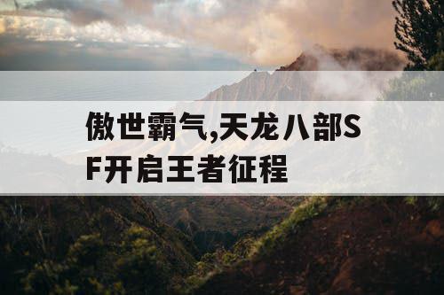 傲世霸气,天龙八部SF开启王者征程