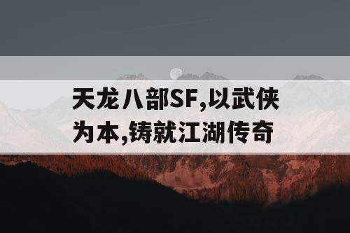 天龙八部SF,以武侠为本,铸就江湖传奇