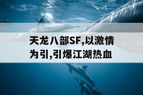 天龙八部SF,以激情为引,引爆江湖热血