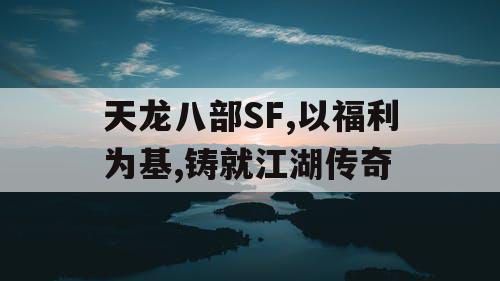 天龙八部SF,以福利为基,铸就江湖传奇