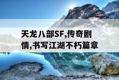 天龙八部SF,传奇剧情,书写江湖不朽篇章