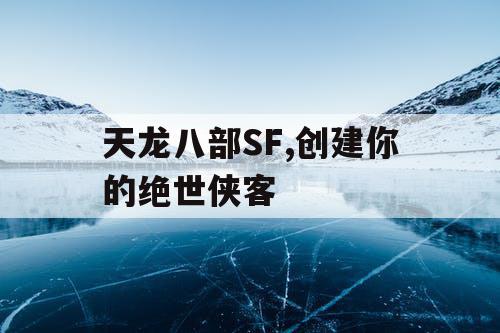 天龙八部SF,创建你的绝世侠客