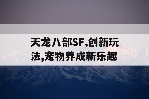 天龙八部SF,创新玩法,宠物养成新乐趣