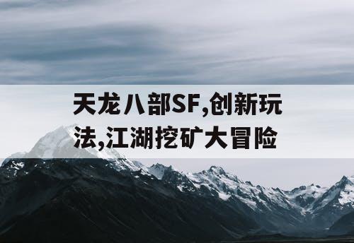 天龙八部SF,创新玩法,江湖挖矿大冒险