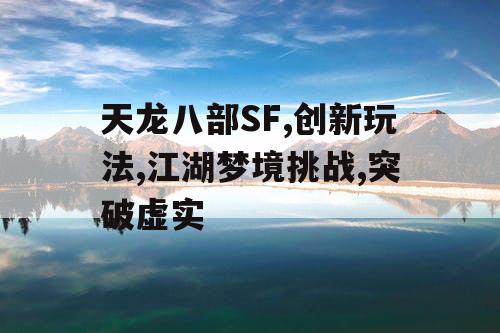 天龙八部SF,创新玩法,江湖梦境挑战,突破虚实