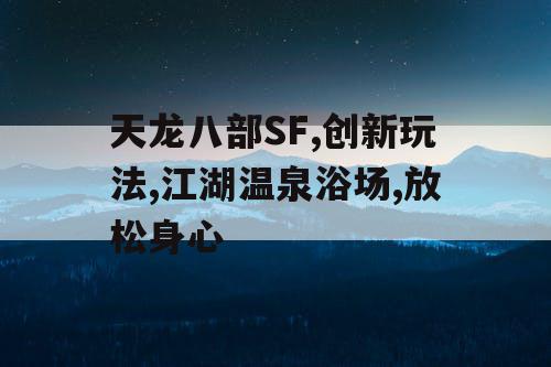 天龙八部SF,创新玩法,江湖温泉浴场,放松身心