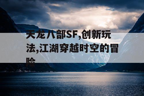 天龙八部SF,创新玩法,江湖穿越时空的冒险
