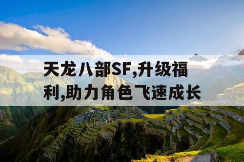 天龙八部SF,升级福利,助力角色飞速成长