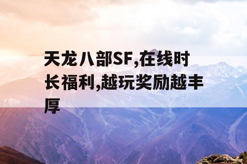 天龙八部SF,在线时长福利,越玩奖励越丰厚